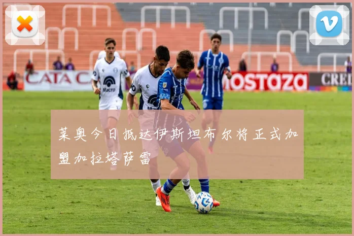 莱奥今日抵达伊斯坦布尔将正式加盟加拉塔萨雷