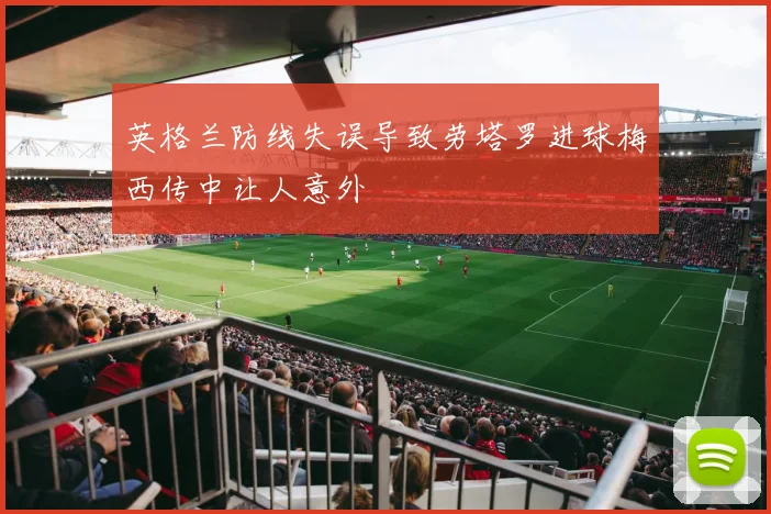 英格兰防线失误导致劳塔罗进球梅西传中让人意外